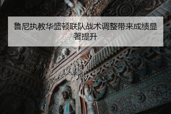 鲁尼执教华盛顿联队战术调整带来成绩显著提升