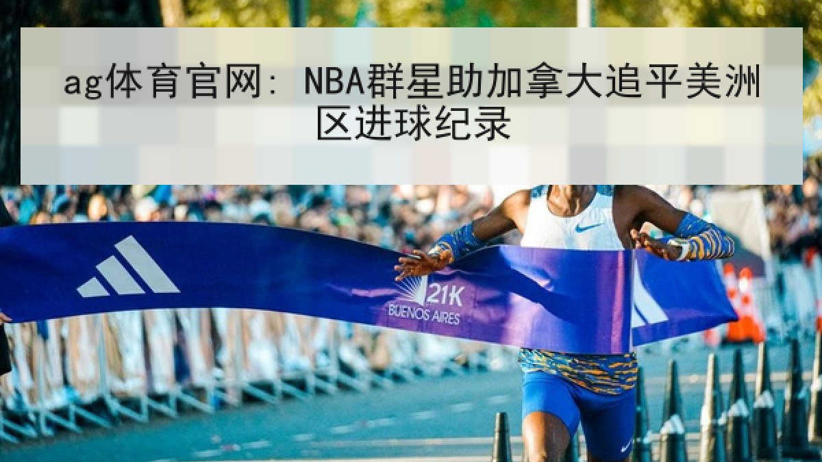 ag体育官网: NBA群星助加拿大追平美洲区进球纪录