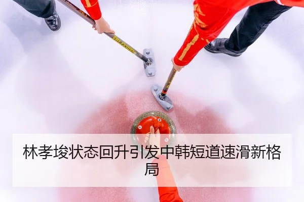 林孝埈状态回升引发中韩短道速滑新格局