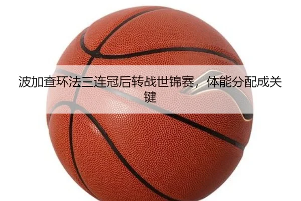 波加查环法三连冠后转战世锦赛，体能分配成关键