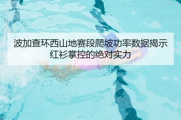 波加查环西山地赛段爬坡功率数据揭示红衫掌控的绝对实力