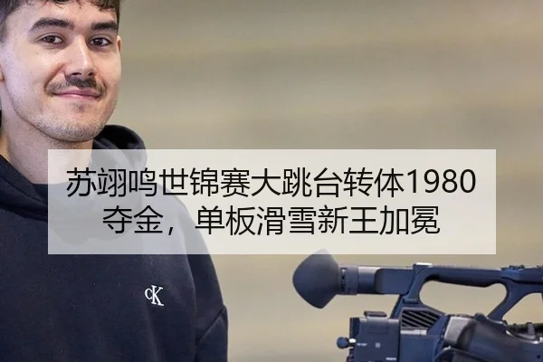 苏翊鸣世锦赛大跳台转体1980夺金，单板滑雪新王加冕