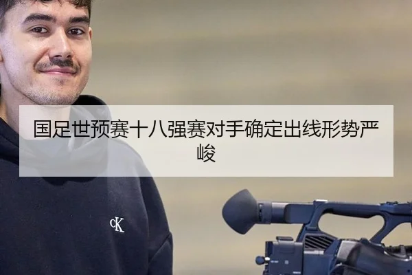 国足世预赛十八强赛对手确定出线形势严峻