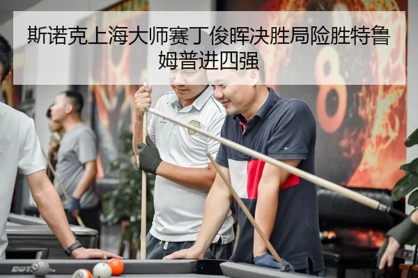 斯诺克上海大师赛丁俊晖决胜局险胜特鲁姆普进四强