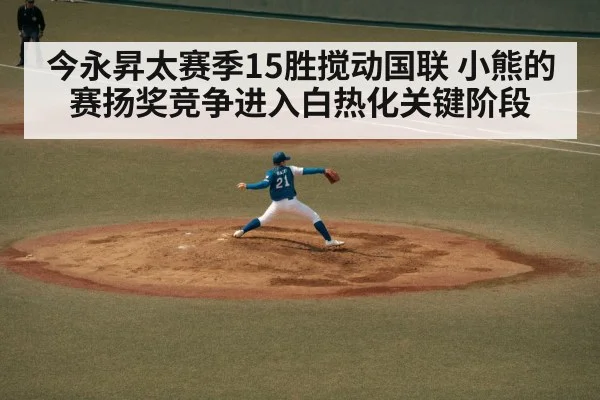 今永昇太赛季15胜搅动国联 小熊的赛扬奖竞争进入白热化关键阶段